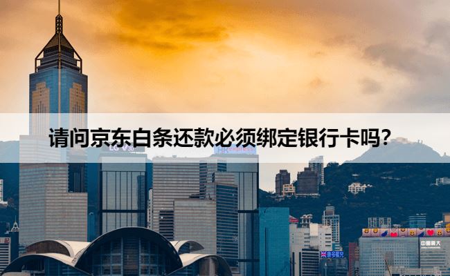 请问京东白条还款必须绑定银行卡吗？三种白条还款方式一览