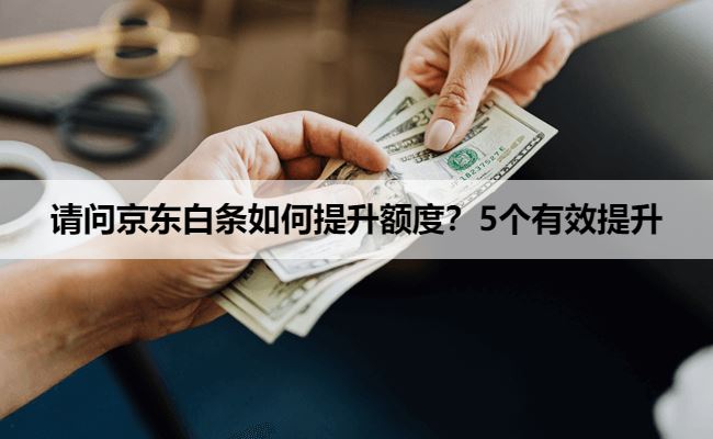 请问京东白条如何提升额度？5个有效提升额度的方法