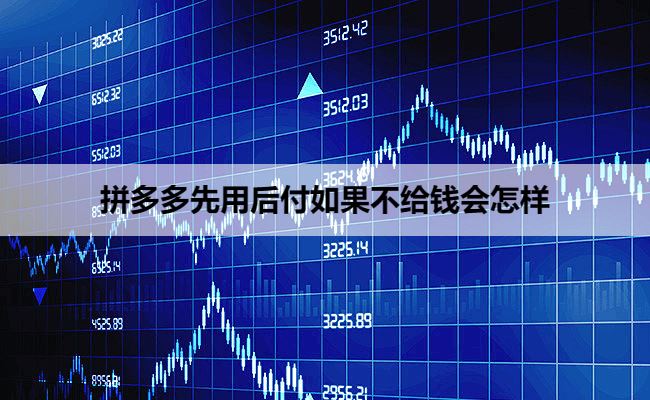 拼多多先用后付如果不给钱会怎么样？