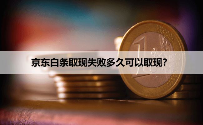 京东白条取现失败多久可以取现？