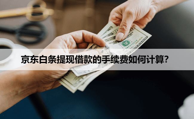京东白条提现借款的手续费如何计算？