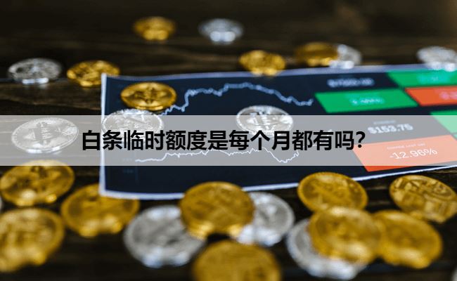 白条临时额度是每个月都有吗？一文介绍五种获得临时额度的办法