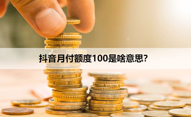 抖音月付额度100是啥意思？小额度有大用处