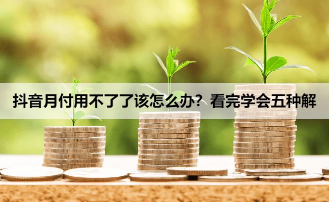 抖音月付用不了了该怎么办？看完学会五种解决办法