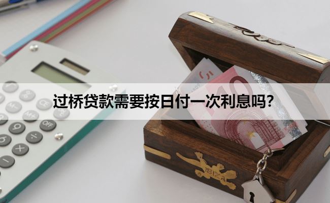  过桥贷款需要按日付一次利息吗？