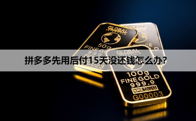 拼多多先用后付15天没还钱怎么办？