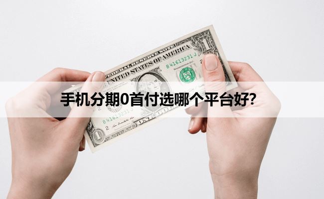 手机分期0首付选哪个平台好？这几个平台提供免息优惠