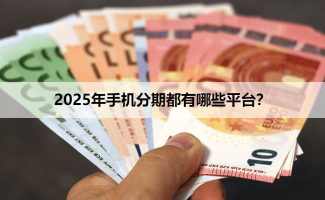 2025年手机分期都有哪些平台？精选六大手机分期平台，有零首付、免息优惠